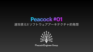 Peacock #01
速攻使え!! ソフトウェアアーキテクチャ的発想
 
