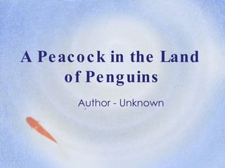A Peacock in the Land  of Penguins Author - Unknown 