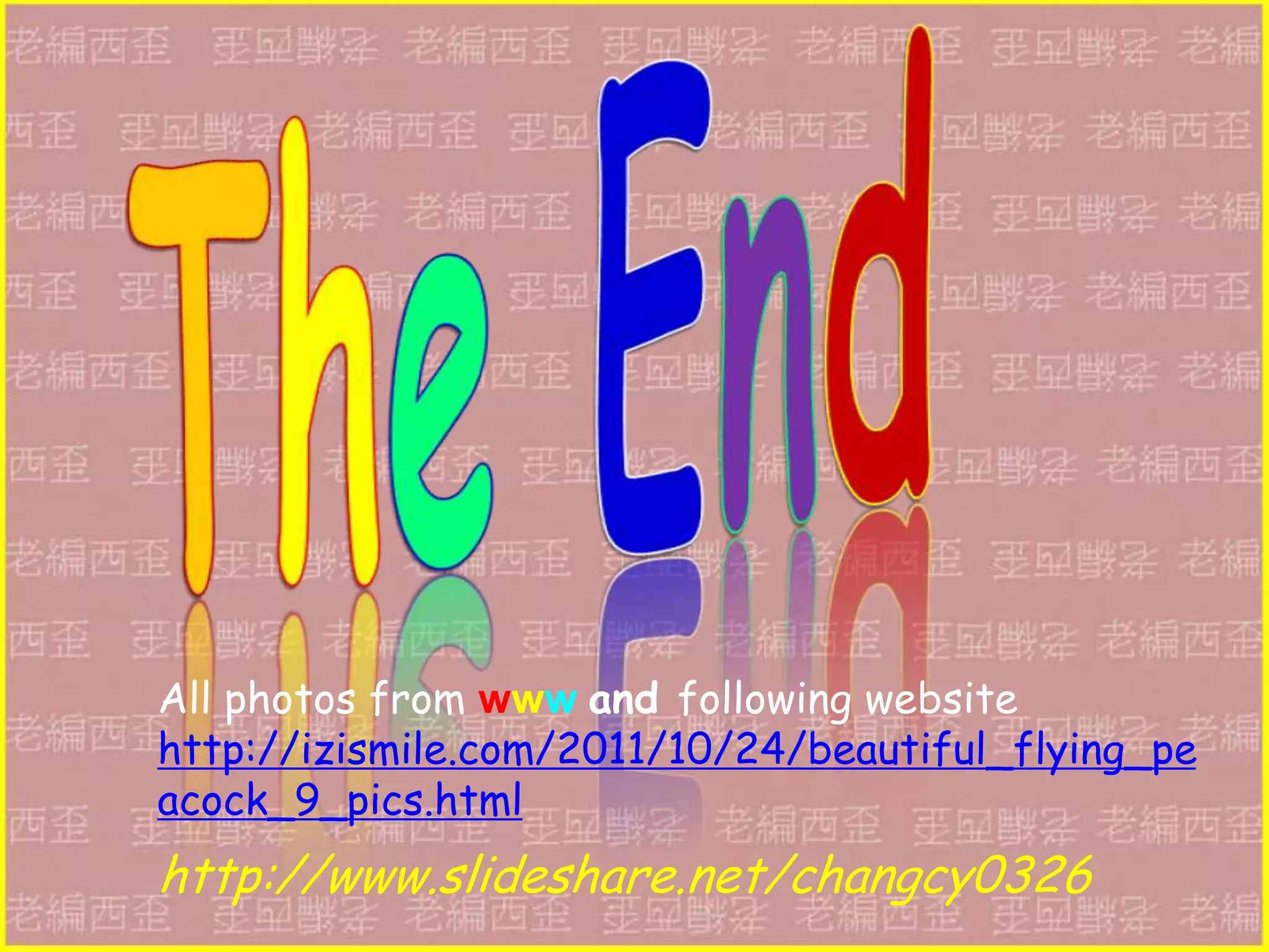 All photos from www and following website
http://izismile.com/2011/10/24/beautiful_flying_pe
acock_9_pics.html
http://www.slideshare.net/changcy0326
 