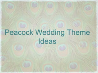 Peacock Wedding Theme 
Ideas 
 