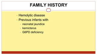 • Hemolytic disease
• Previous infants with
• neonatal jaundice
• kernicterus
• G6PD deficiency
FAMILY HISTORY
 