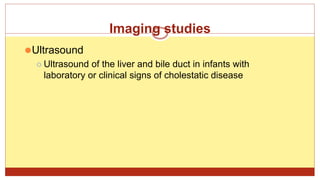 Imaging studies
⚫Ultrasound
⚪ Ultrasound of the liver and bile duct in infants with
laboratory or clinical signs of cholestatic disease
 