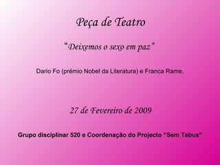 Peça de Teatro “ Deixemos o sexo em paz” Dario Fo (prémio Nobel da Literatura) e Franca Rame. 27 de Fevereiro de 2009 Grupo disciplinar 520 e Coordenação do Projecto “Sem Tabus”