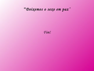 “ Deixemos o sexo em paz ” Fim!