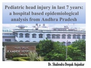 Pediatric head injury in last 7 years:
  a hospital based epidemiological
   analysis from Andhra Pradesh




                     Dr. Shailendra Deepak Anjankar
 