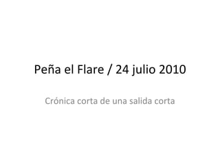 Peña el Flare / 24 julio 2010 Crónica corta de una salida corta 