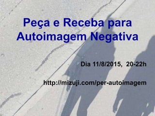 Peça e Receba para
Autoimagem Negativa
Dia 11/8/2015, 20-22h
http://mizuji.com/per-autoimagem
 