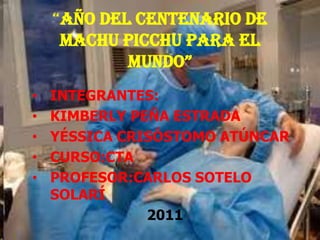“Año del centenario de
     Machu Picchu para el
            mundo”
•   INTEGRANTES:
•   KIMBERLY PEÑA ESTRADA
•   YÉSSICA CRISÓSTOMO ATÚNCAR
•   CURSO:CTA
•   PROFESOR:CARLOS SOTELO
    SOLARÍ
               2011
 