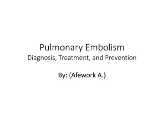 Pulmonary Embolism
Diagnosis, Treatment, and Prevention
By: (Afework A.)
 