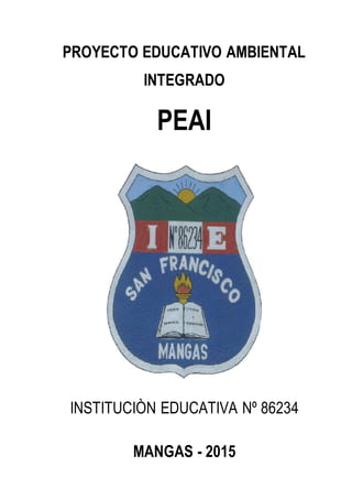 PROYECTO EDUCATIVO AMBIENTAL
INTEGRADO
PEAI
INSTITUCIÒN EDUCATIVA Nº 86234
MANGAS - 2015
 