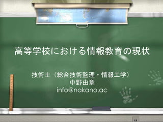 高等学校における情報教育の現状
技術士（総合技術監理・情報工学）
中野由章
info@nakano.ac
 
