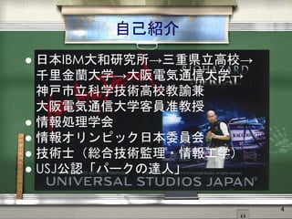 自己紹介
 日本IBM大和研究所→三重県立高校→
千里金蘭大学→大阪電気通信大学→
神戸市立科学技術高校教諭兼
大阪電気通信大学客員准教授
 情報処理学会
 情報オリンピック日本委員会
 技術士（総合技術監理・情報工学）
 USJ公認「パークの達人」
4
 