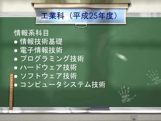 工業科（平成25年度）
情報系科目
 情報技術基礎
 電子情報技術
 プログラミング技術
 ハードウェア技術
 ソフトウェア技術
 コンピュータシステム技術
 
