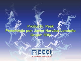 Producto: Peak
Presentado por: Javier Narváez Londoño
Grupo: 5BN
 