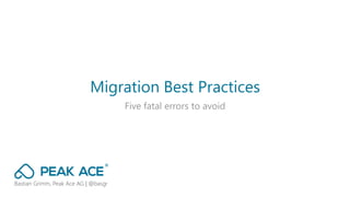 Migration Best Practices
Five fatal errors to avoid
Bastian Grimm, Peak Ace AG | @basgr
 