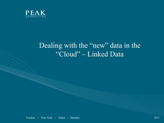 Dealing with the “new” data in the
                  “Cloud” – Linked Data




London   -   New York   - Dubai - Mumbai          2011
 