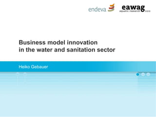 Business model innovation
in the water and sanitation sector
Heiko Gebauer
 