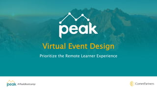#PeakBootcamp
Virtual Event Design
Prioritize the Remote Learner Experience
 