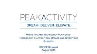 DREAM. DELIVER. ELEVATE.
MARKETING AND TECHNOLOGY PLATFORMS:
TECHNOLOGY THAT HELP YOU MANAGE AND GROW YOUR
BUSINESS
SCORE Broward
August 2018
 