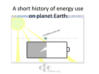 A short history of energy use  on planet Earth. 