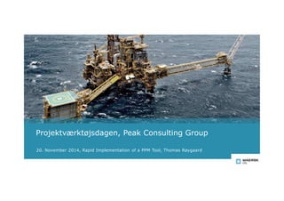 Projektværktøjsdagen, Peak Consulting Group 
20. November 2014, Rapid Implementation of a PPM Tool, Thomas Røygaard 
 