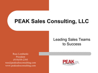 PEAK Sales Consulting, LLC


                               Leading Sales Teams
                                    to Success

      Russ Lombardo
         President
      (919)559-2395
russ@peaksalesconsulting.com
www.peaksalesconsulting.com
 