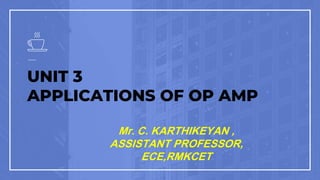 UNIT 3
APPLICATIONS OF OP AMP
Mr. C. KARTHIKEYAN ,
ASSISTANT PROFESSOR,
ECE,RMKCET
 