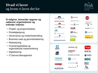 Vi rådgiver, bemander opgaver og
uddanner organisationer og
individer indenfor
• Projekt- og programledelse
• Porteføljestyring
• Governance og modenhedsmåling
• Business case og gevinstrealisering
• Risikostyring
• Forandringsledelse og
organisatorisk implementering
• Digitalisering
• IT Service Management
Hvad vi laver
og hvem vi laver det for
 