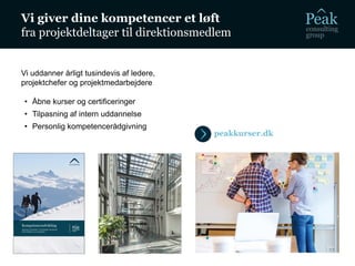 Vi giver dine kompetencer et løft
fra projektdeltager til direktionsmedlem
Vi uddanner årligt tusindevis af ledere,
projektchefer og projektmedarbejdere
• Åbne kurser og certificeringer
• Tilpasning af intern uddannelse
• Personlig kompetencerådgivning
peakkurser.dk
 