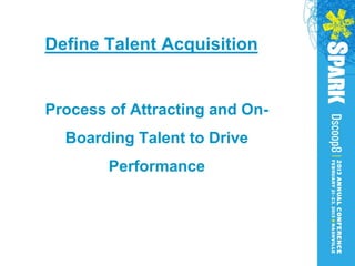 Define Talent Acquisition


Process of Attracting and On-
  Boarding Talent to Drive
        Performance
 