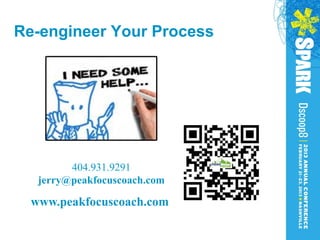 Re-engineer Your Process




         404.931.9291
   jerry@peakfocuscoach.com

  www.peakfocuscoach.com
 