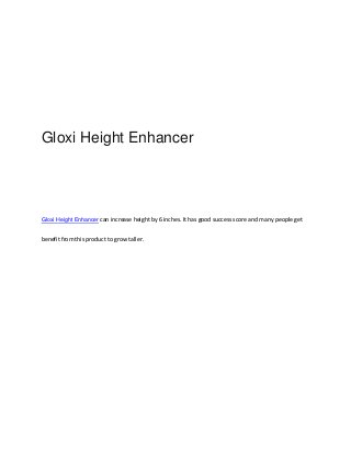 Gloxi Height Enhancer
Gloxi Height Enhancer can increase height by 6 inches. It has good success score and many people get
benefit from this product to grow taller.
 