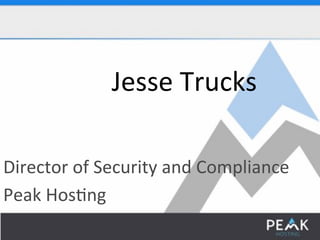 Jesse$Trucks$ 
Director$of$Security$and$Compliance$ 
Peak$Hos:ng$ 
 