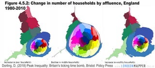 Figure 4.5.2: Change in number of households by affluence, England
1980-2010
Increase in poor households Decline in middle households Increase in wealthy households
LONDONMAPPERDorling, D. (2018) Peak Inequality: Britain's ticking time bomb, Bristol: Policy Press
 