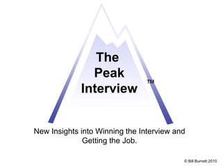New Insights into Winning the Interview and
Getting the Job.
© Bill Burnett 2010
™
The
Peak
Interview
 