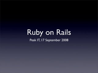 Ruby on Rails
Peak IT, 17 September 2008
 