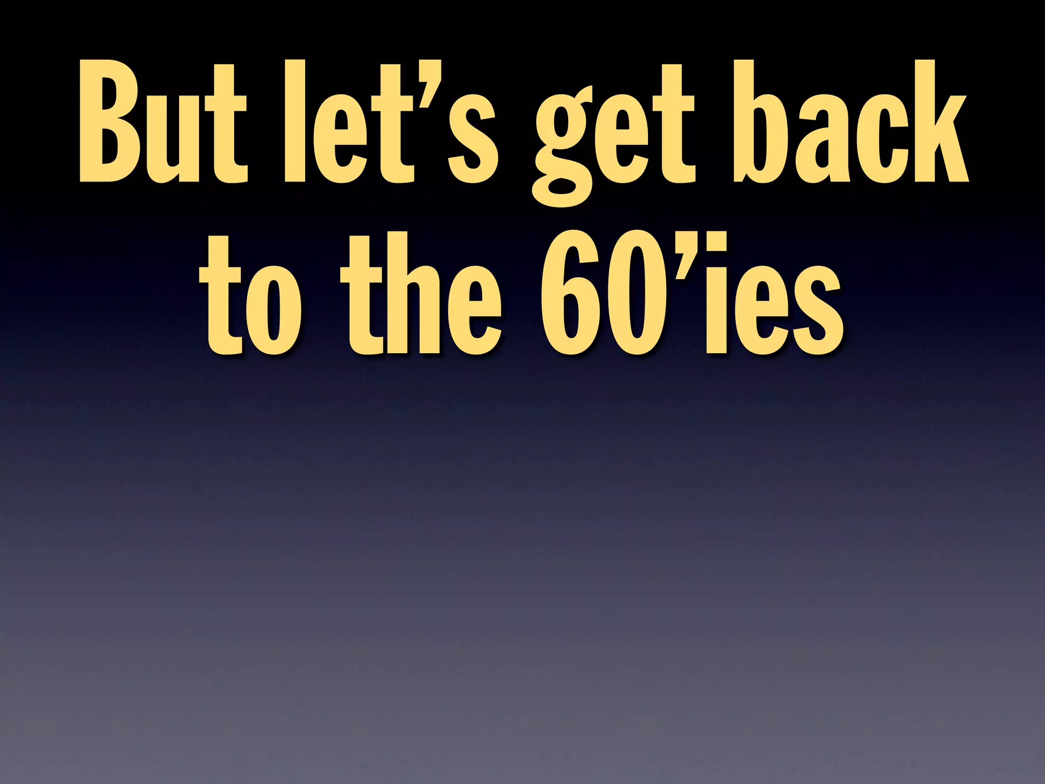 But let’s get back
to the 60’ies
 