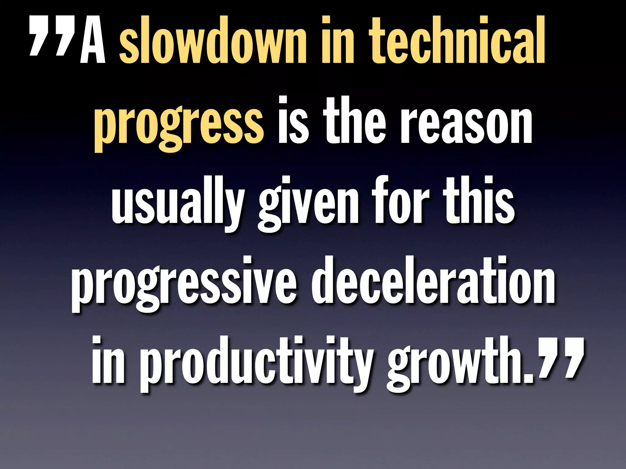 A slowdown in technical
progress is the reason
usually given for this
progressive deceleration
in productivity growth.
”
”
 