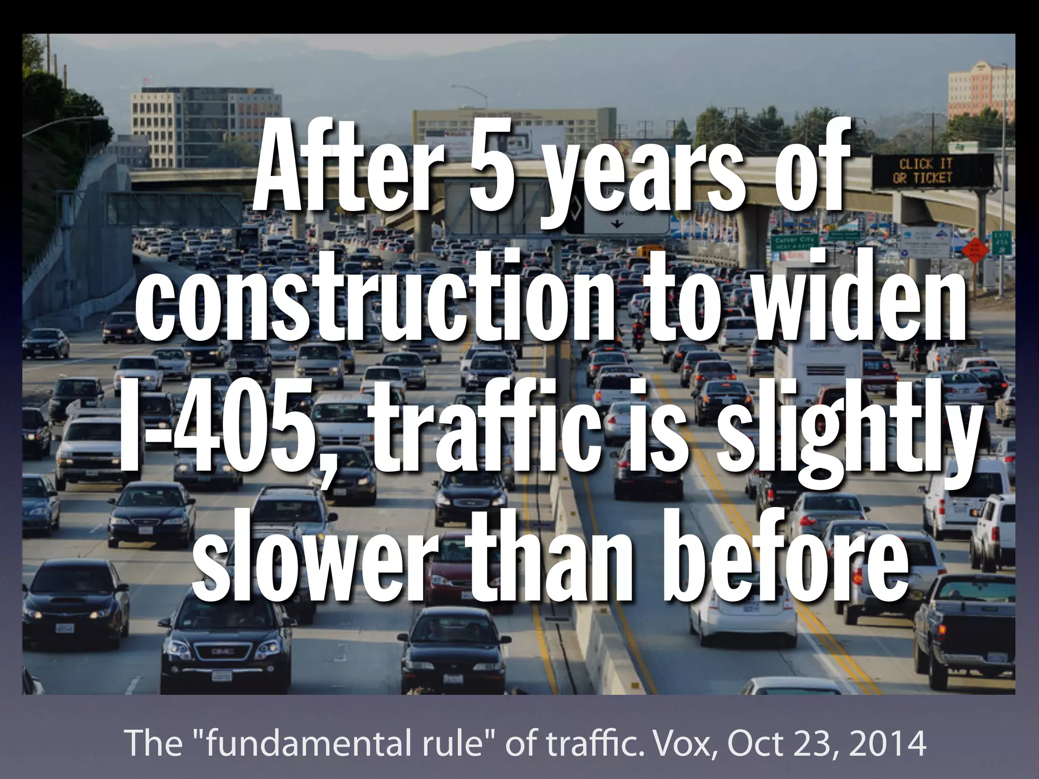 After 5 years of
construction to widen
I-405, trafﬁc is slightly
slower than before
The "fundamental rule" of traﬃc. Vox, Oct 23, 2014
 