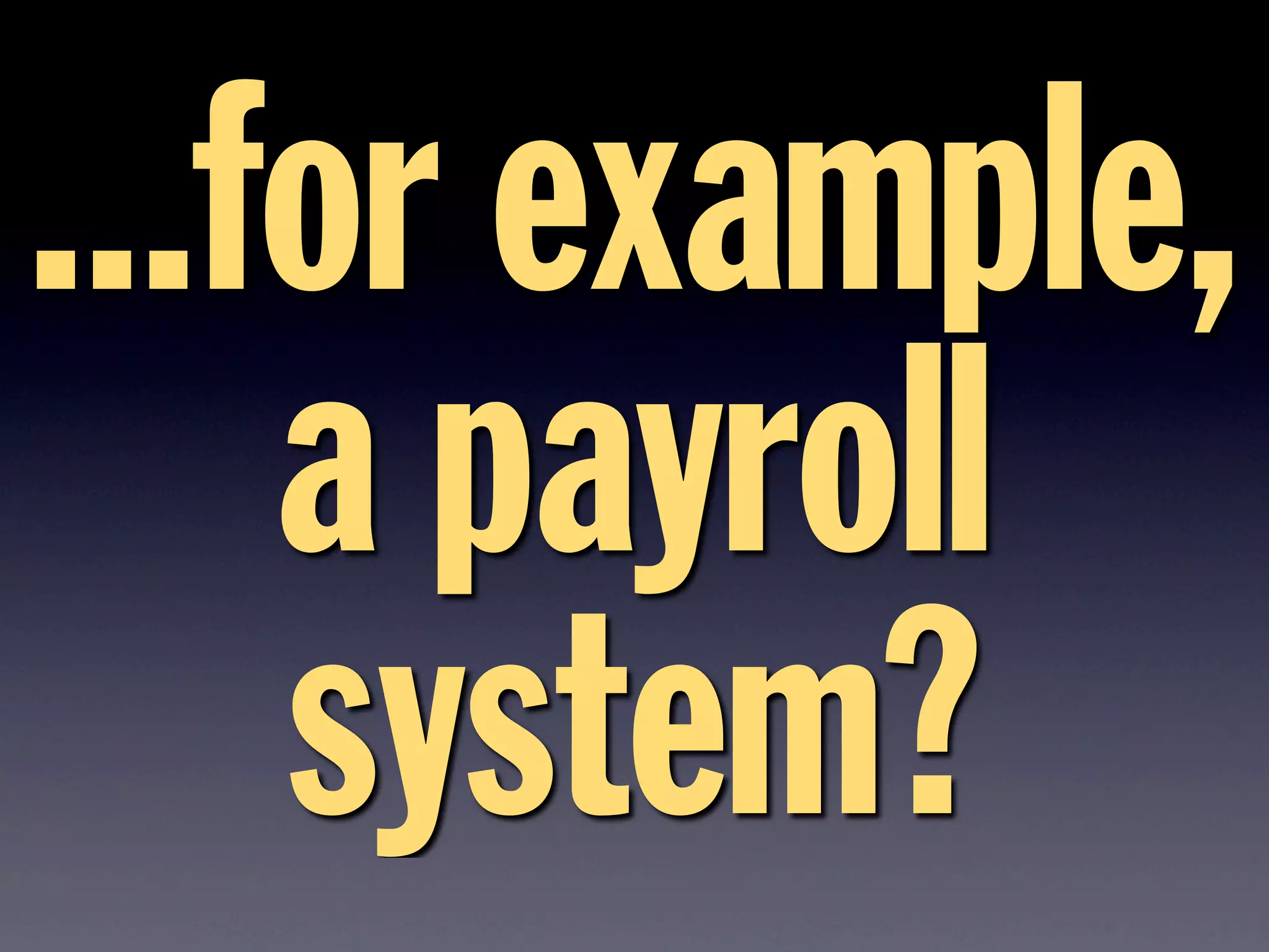 ...for example,
a payroll
system?
 