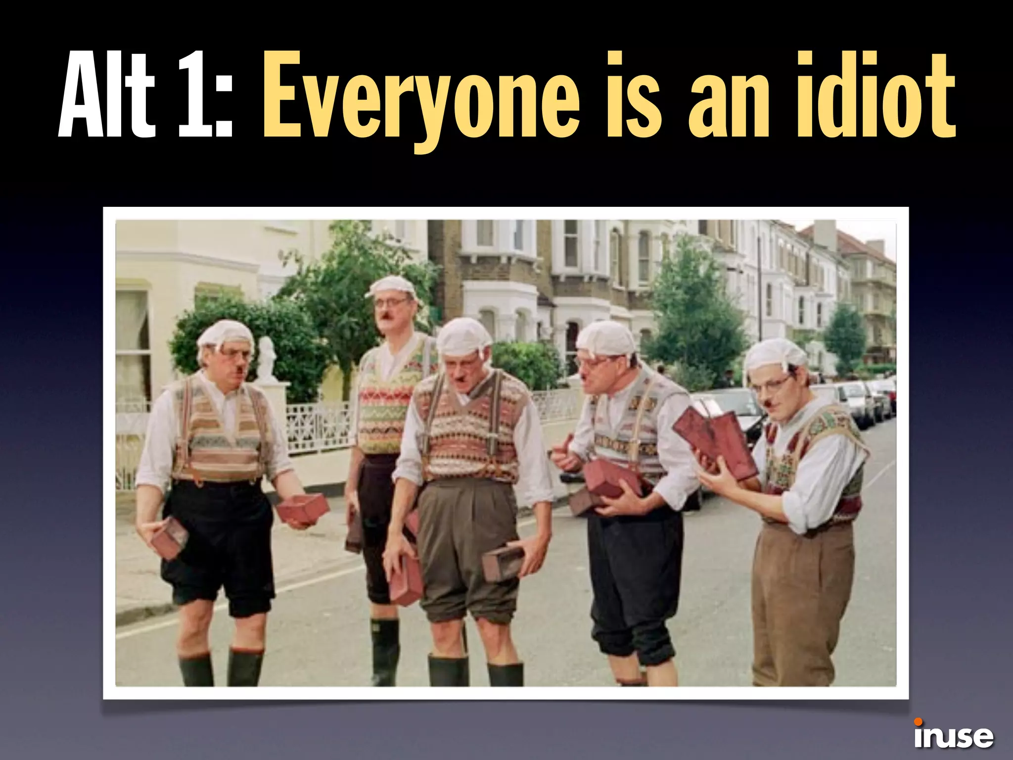 Alt 1: Everyone is an idiot
 