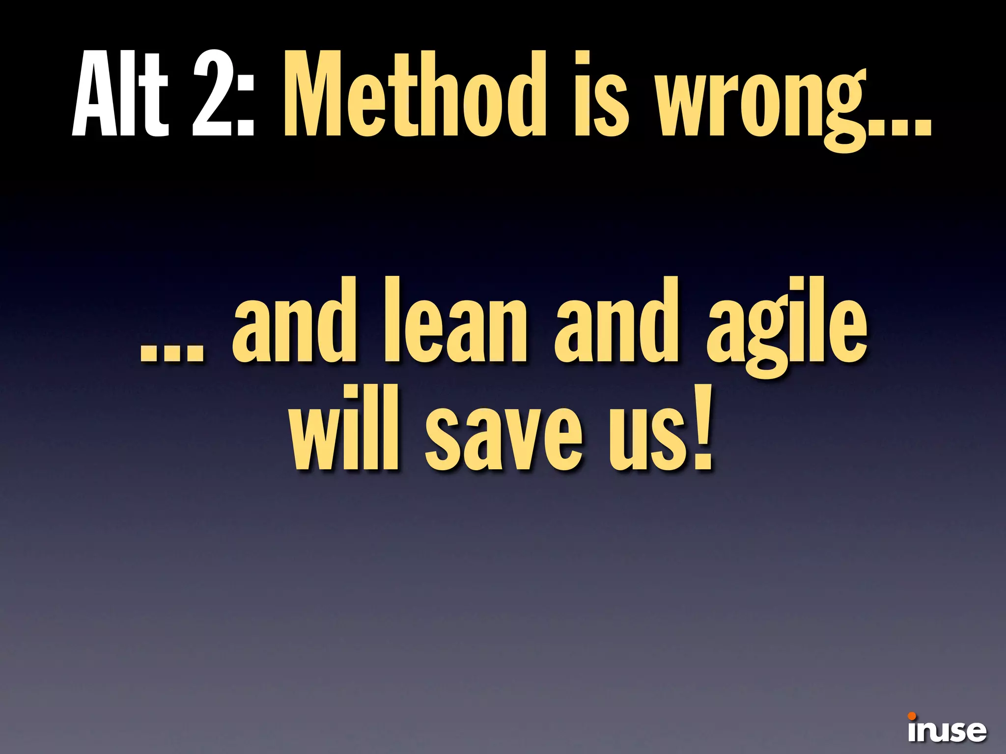 Alt 2: Method is wrong...
... and lean and agile
will save us!
 