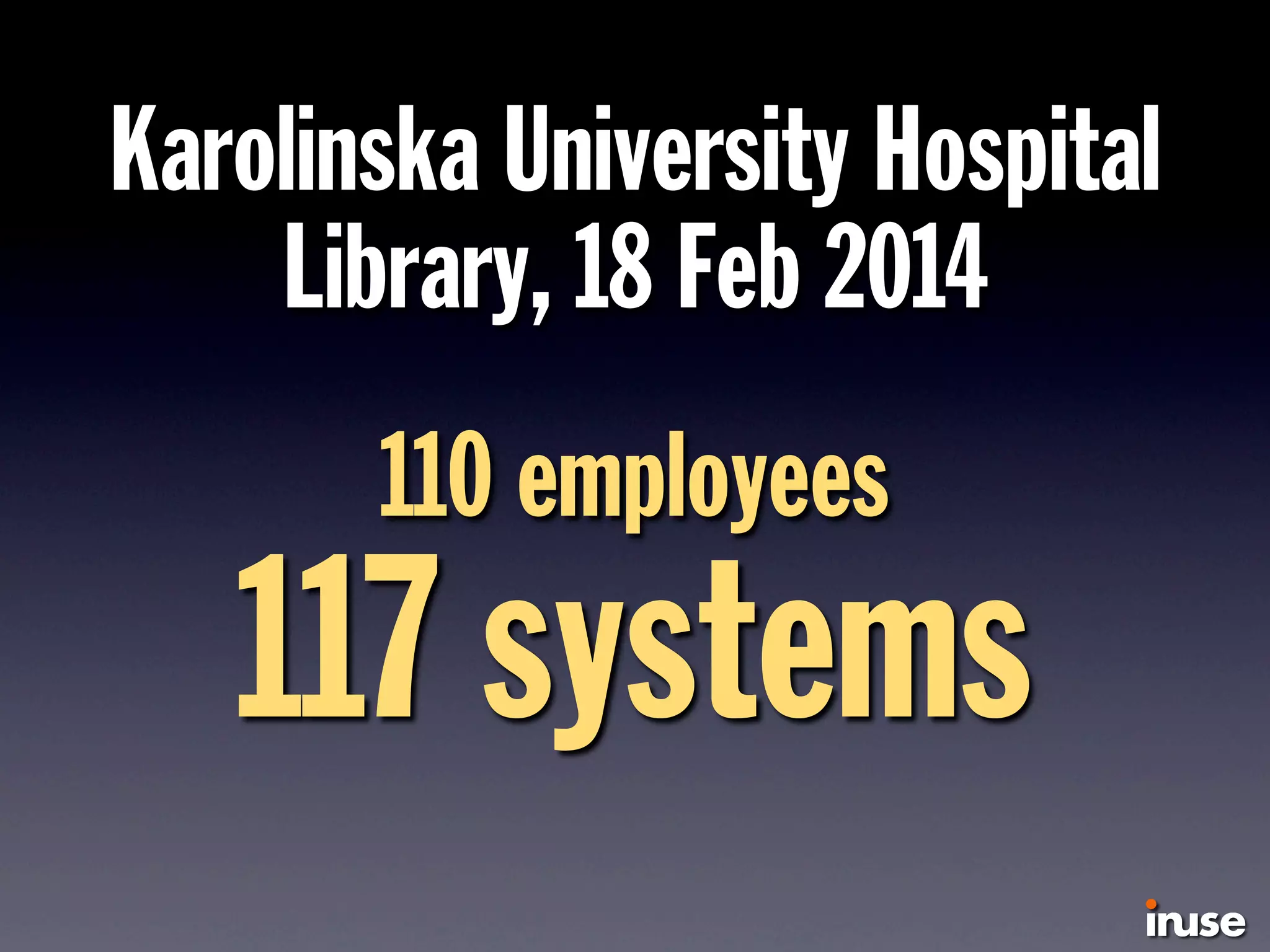 Karolinska University Hospital
Library, 18 Feb 2014
110 employees
117 systems
 