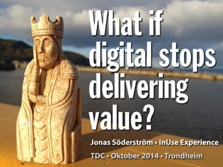 What if
digital stops
delivering
value?Jonas Söderström • InUse Experience
TDC • Oktober 2014 • Trondheim
 