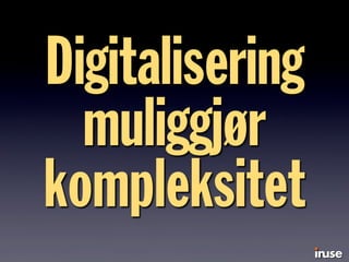 Digitalisering
muliggjør
kompleksitet
 