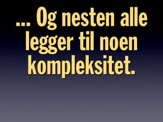 ... Og nesten alle
legger til noen
kompleksitet.
 