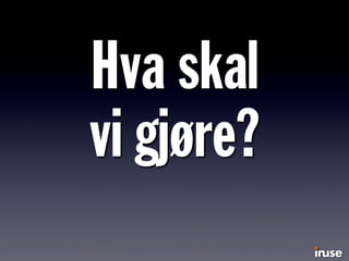 Hva skal
vi gjøre?
 