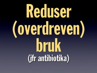 Reduser
(overdreven)
bruk
(jfr antibiotika)
 