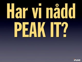 Har vi nådd
PEAK IT?
 