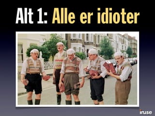 Alt 1: Alle er idioter
 